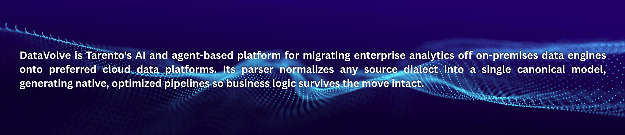 DataVolve is Tarento's AI and agent-based platform for migrating enterprise analytics off Oracle, Teradata, SSIS, Informatica, and Hadoop onto Databricks, Snowflake, Microsoft Fabric, or SAP BDC. .png